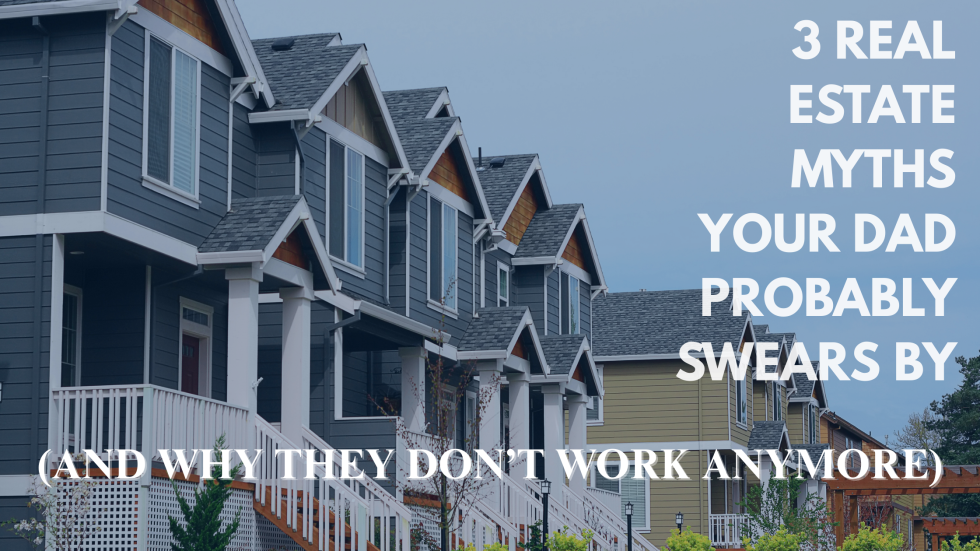 3 Real Estate Myths Your Dad Probably Swears By (And Why They Don’t Work Anymore